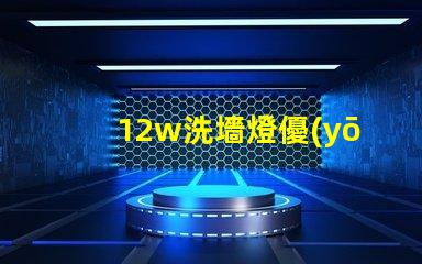 12w洗墻燈優(yōu)質(zhì)照明效果與節(jié)能解讀