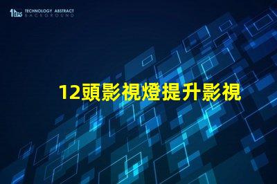 12頭影視燈提升影視拍攝質量的必備工具