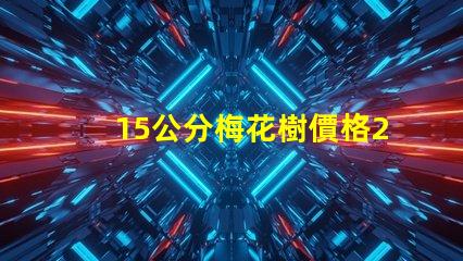15公分梅花樹價格2023年最新市場價格分析