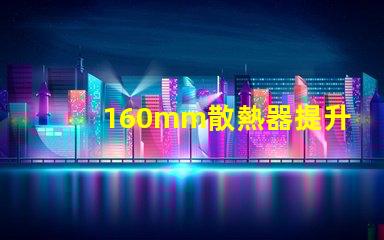 160mm散熱器提升LED散熱效率的關鍵