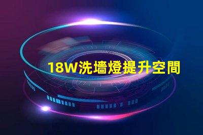 18W洗墻燈提升空間氛圍的照明解決方案