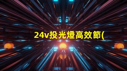 24v投光燈高效節(jié)能的照明選擇,投資回報如何