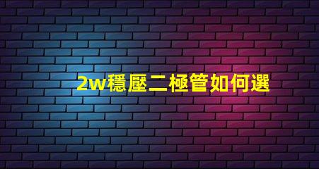 2w穩壓二極管如何選擇高性能穩壓解決方案