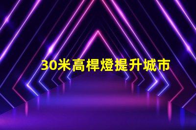 30米高桿燈提升城市安全與美觀的照明解決方案