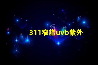 311窄譜uvb紫外線揭開其在皮膚治療中的神秘面紗
