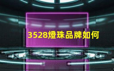 3528燈珠品牌如何選擇高性價(jià)比的3528燈珠品牌