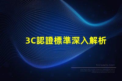 3C認證標準深入解析3C認證的必要性與影響力