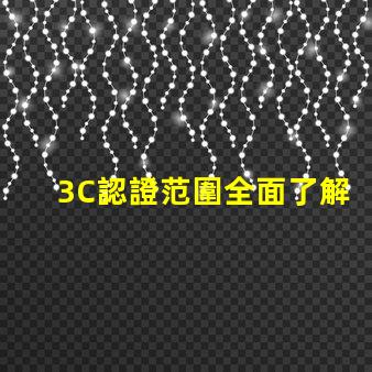 3C認證范圍全面了解3C認證的適用產(chǎn)品和要求