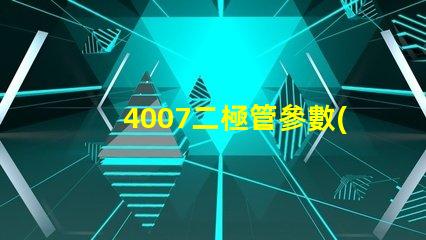 4007二極管參數(shù)掌握4007二極管的關(guān)鍵性能指標(biāo)