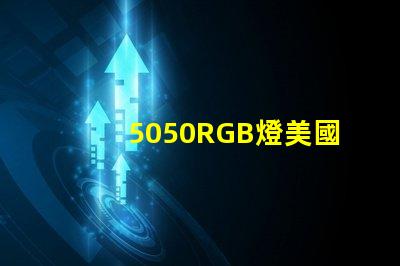5050RGB燈美國專利技術優勢分析5050RGB燈為何備受青睞技術亮點深度解析