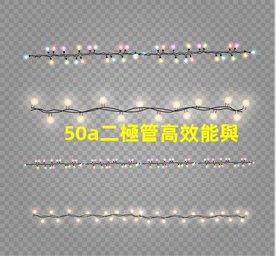 50a二極管高效能與可靠性的電源解決方案