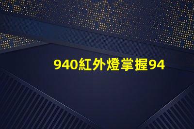 940紅外燈掌握940紅外燈的隱藏優勢嗎