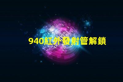 940紅外發射管解鎖高效紅外通信的秘密