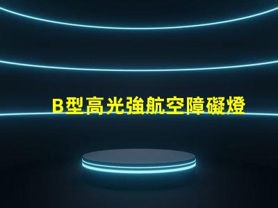 B型高光強航空障礙燈提升安全性的高效亮度解決方案