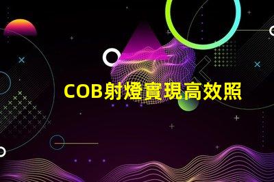COB射燈實現高效照明的秘密武器是什么