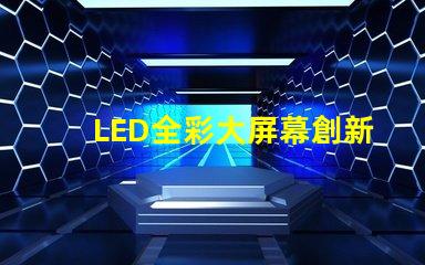 LED全彩大屏幕創新應用與市場潛力分析