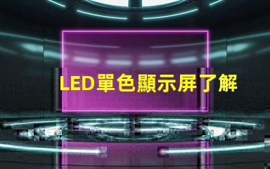 LED單色顯示屏了解單色顯示技術(shù)的優(yōu)勢(shì)與應(yīng)用