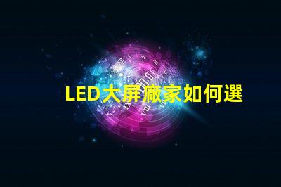 LED大屏廠家如何選擇最具性價比的LED大屏設備
