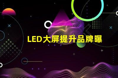 LED大屏提升品牌曝光率的最佳選擇