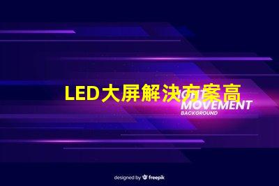 LED大屏解決方案高效畫質與成本兼顧的智能選擇