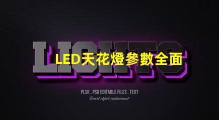 LED天花燈參數全面解析LED天花燈的關鍵技術指標