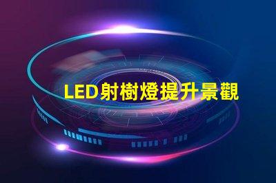 LED射樹燈提升景觀亮度與氛圍的最佳選擇