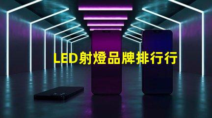 LED射燈品牌排行行業權威評估與選擇指南