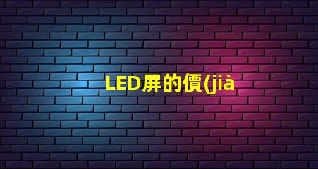 LED屏的價(jià)格揭示影響LED屏成本的關(guān)鍵因素
