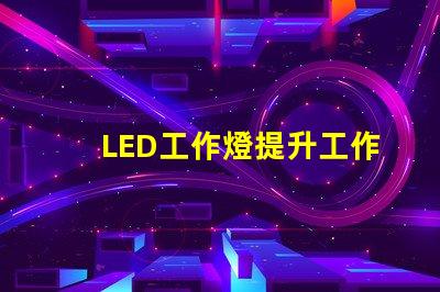 LED工作燈提升工作效率的最佳照明選擇嗎