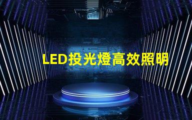 LED投光燈高效照明解決方案的最佳選擇