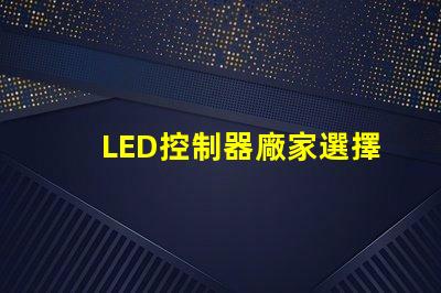LED控制器廠家選擇最佳供應商的關鍵因素是什么