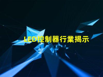 LED控制器行業揭示未來技術趨勢與市場機會