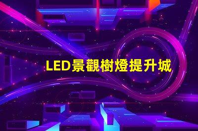 LED景觀樹燈提升城市美感的新選擇