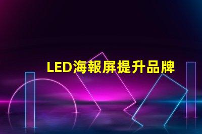 LED海報屏提升品牌曝光的絕佳解決方案