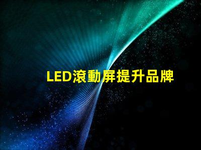 LED滾動屏提升品牌曝光率的終極解決方案
