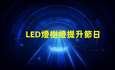 LED燈樹燈提升節日氛圍的理想選擇,了解更多