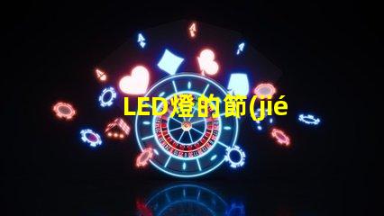 LED燈的節(jié)能效果究竟有多顯著探討LED燈的能效優(yōu)勢