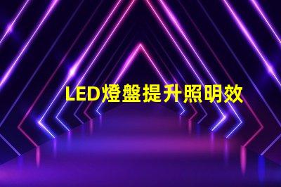 LED燈盤提升照明效率的最佳選擇嗎