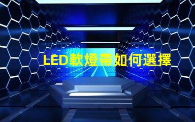 LED軟燈帶如何選擇最適合您項目的LED軟燈帶