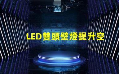 LED雙頭壁燈提升空間美感的理想選擇嗎
