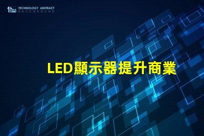 LED顯示器提升商業表現的最佳選擇是什么