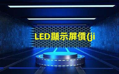 LED顯示屏價(jià)格影響成本的關(guān)鍵因素分析