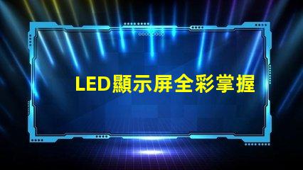 LED顯示屏全彩掌握全彩顯示屏的技術(shù)優(yōu)勢