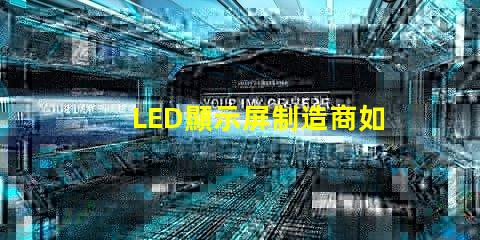 LED顯示屏制造商如何選擇最可靠的供應商