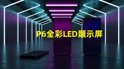 P6全彩LED顯示屏解鎖高效廣告展示的新選擇