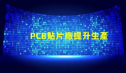 PCB貼片廠提升生產(chǎn)效率的關(guān)鍵合作伙伴