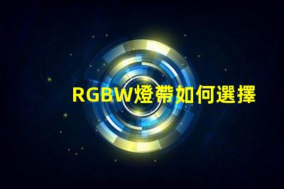 RGBW燈帶如何選擇最適合您需求的RGBW燈帶