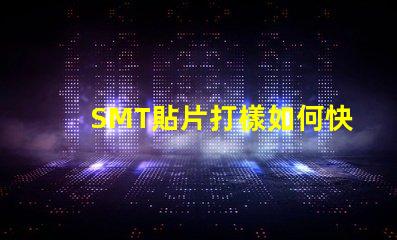SMT貼片打樣如何快速提升貼片打樣效率
