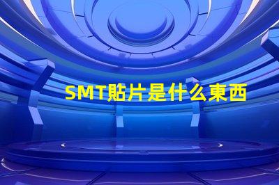 SMT貼片是什么東西深入解析SMT貼片技術(shù)的應(yīng)用與優(yōu)勢(shì)