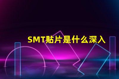 SMT貼片是什么深入了解SMT貼片技術的關鍵優勢
